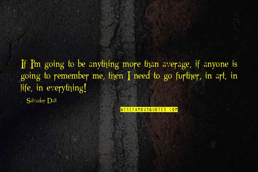 Art Is Anything Quotes By Salvador Dali: If I'm going to be anything more than