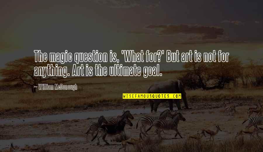 Art Is Anything Quotes By William McDonough: The magic question is, 'What for?' But art