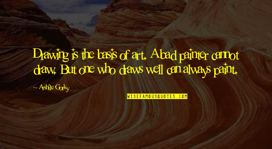 Art Is Bad Quotes By Arshile Gorky: Drawing is the basis of art. A bad
