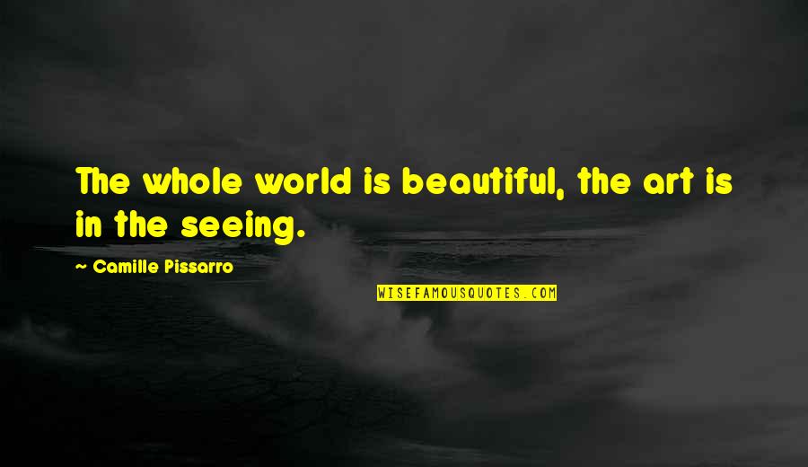 Art Is Beautiful Quotes By Camille Pissarro: The whole world is beautiful, the art is