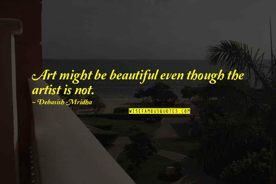 Art Is Beautiful Quotes By Debasish Mridha: Art might be beautiful even though the artist