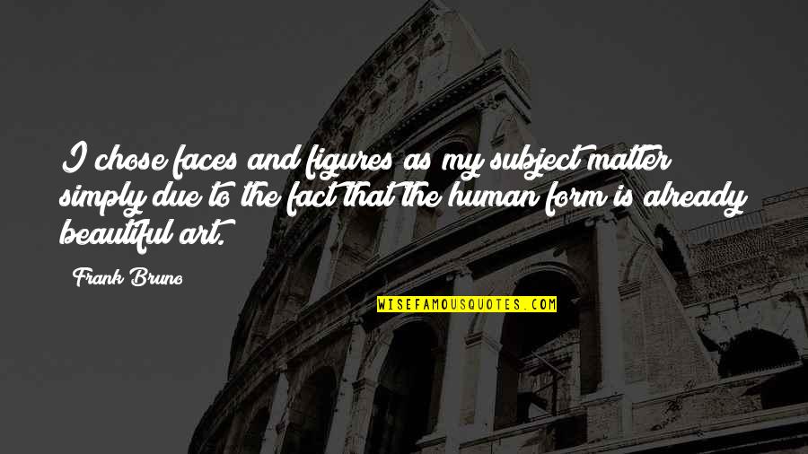 Art Is Beautiful Quotes By Frank Bruno: I chose faces and figures as my subject