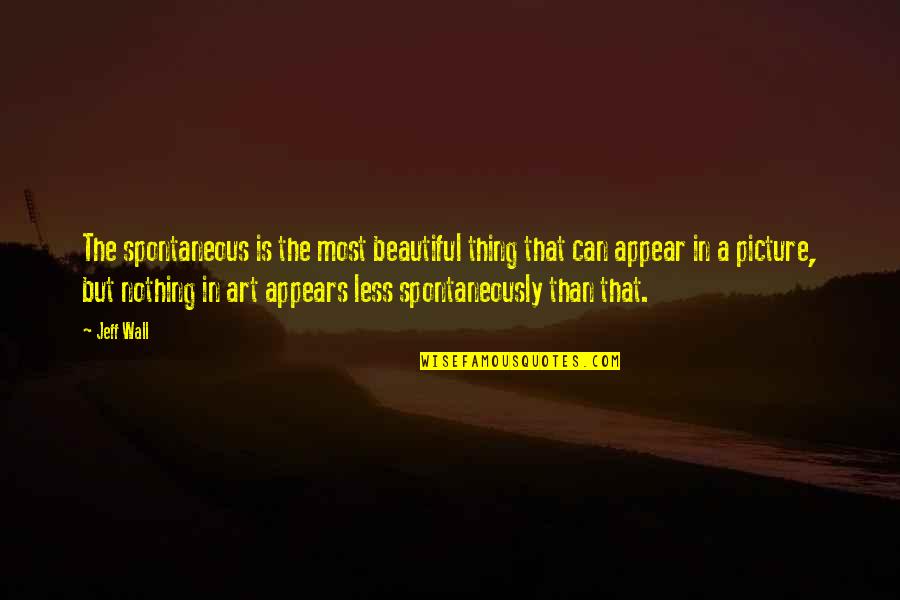 Art Is Beautiful Quotes By Jeff Wall: The spontaneous is the most beautiful thing that