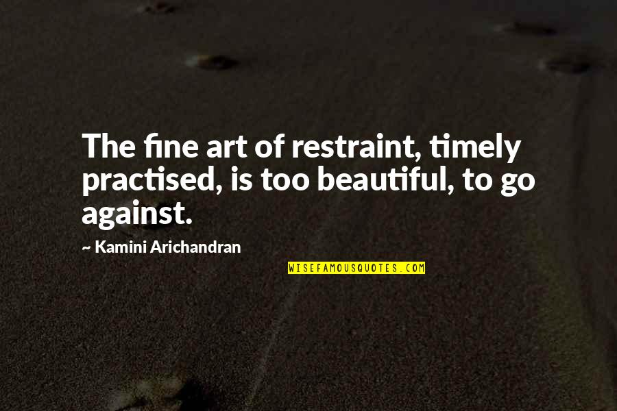 Art Is Beautiful Quotes By Kamini Arichandran: The fine art of restraint, timely practised, is