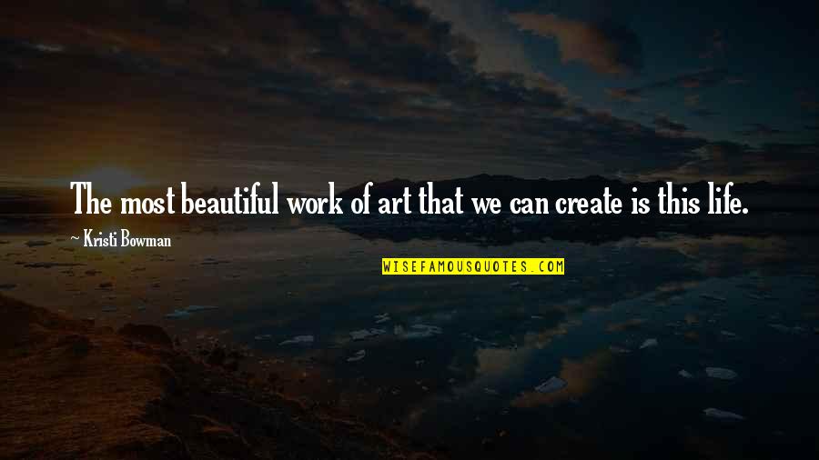 Art Is Beautiful Quotes By Kristi Bowman: The most beautiful work of art that we