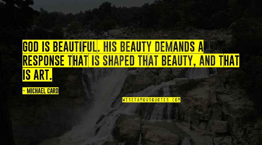 Art Is Beautiful Quotes By Michael Card: God is beautiful. His beauty demands a response