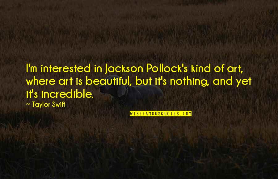 Art Is Beautiful Quotes By Taylor Swift: I'm interested in Jackson Pollock's kind of art,