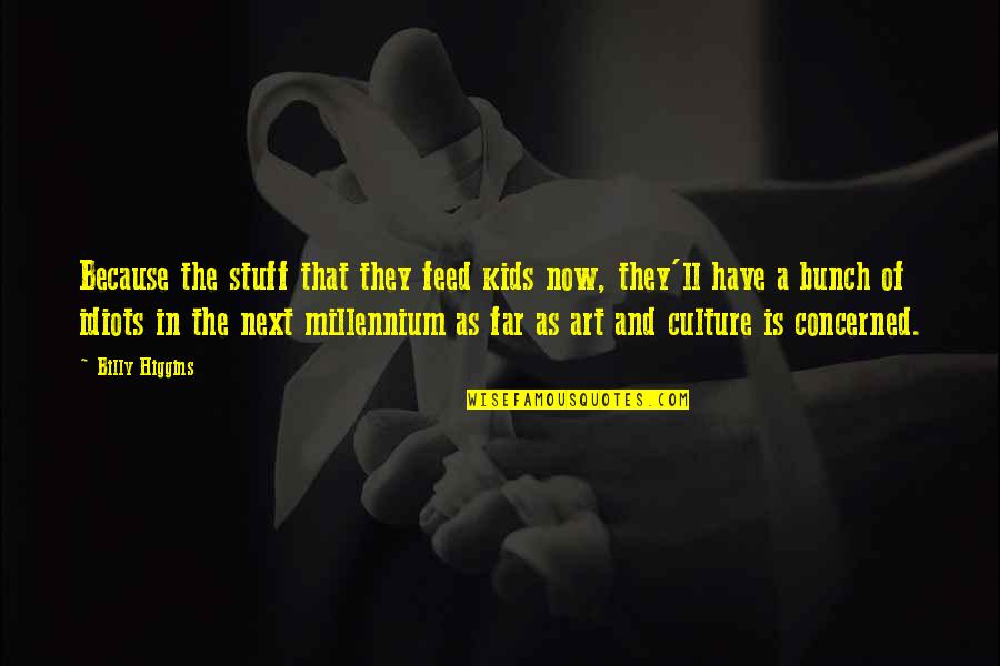 Art Is Culture Quotes By Billy Higgins: Because the stuff that they feed kids now,