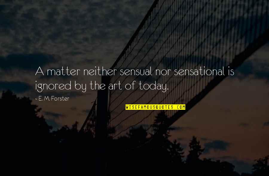 Art Is Culture Quotes By E. M. Forster: A matter neither sensual nor sensational is ignored