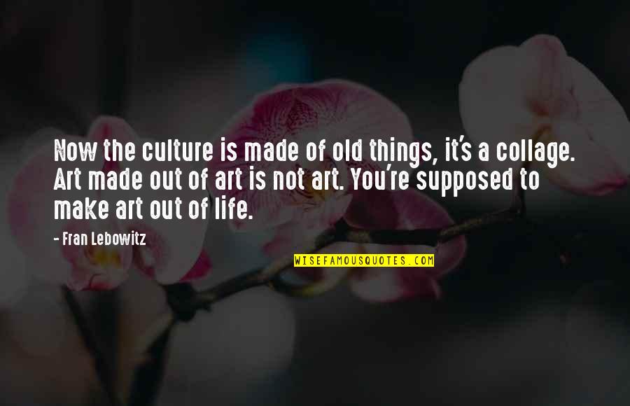 Art Is Culture Quotes By Fran Lebowitz: Now the culture is made of old things,