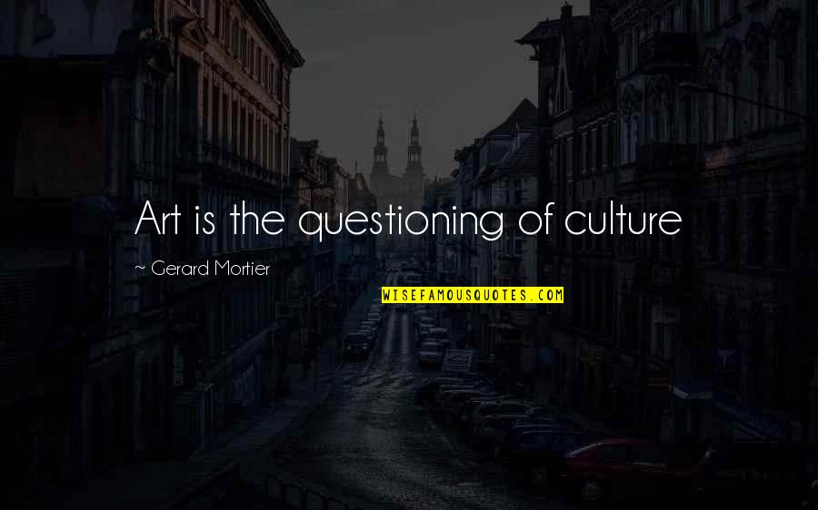 Art Is Culture Quotes By Gerard Mortier: Art is the questioning of culture