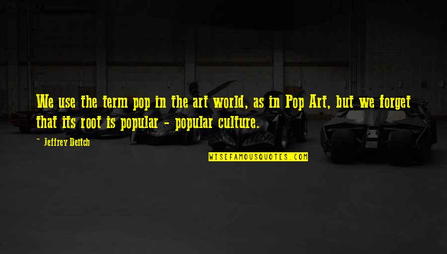 Art Is Culture Quotes By Jeffrey Deitch: We use the term pop in the art
