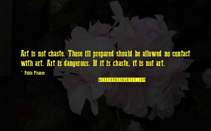 Art Is Dangerous Quotes By Pablo Picasso: Art is not chaste. Those ill prepared should Art Is Dangerous Quotes By Pablo Picasso: Art is not chaste. Those ill prepared should