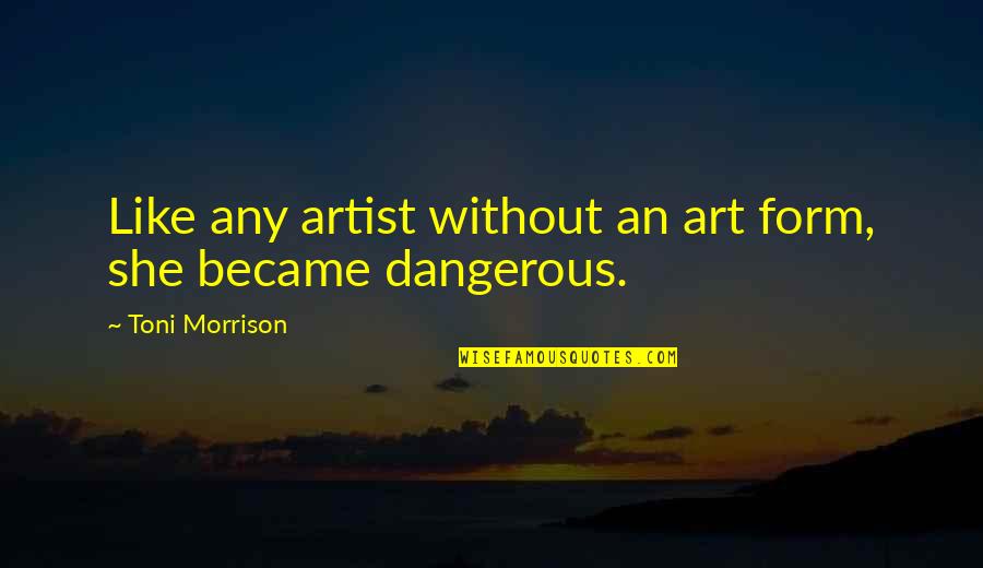 Art Is Dangerous Quotes By Toni Morrison: Like any artist without an art form, she Art Is Dangerous Quotes By Toni Morrison: Like any artist without an art form, she