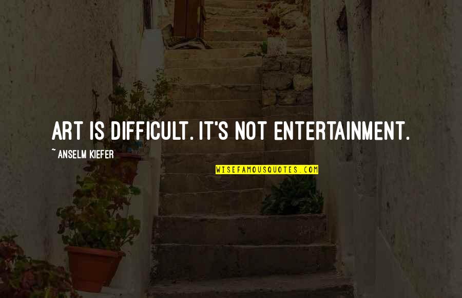 Art Is Entertainment Quotes By Anselm Kiefer: Art is difficult. It's not entertainment.