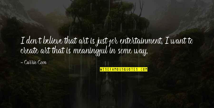 Art Is Entertainment Quotes By Carrie Coon: I don't believe that art is just for