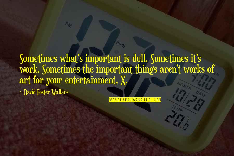 Art Is Entertainment Quotes By David Foster Wallace: Sometimes what's important is dull. Sometimes it's work.