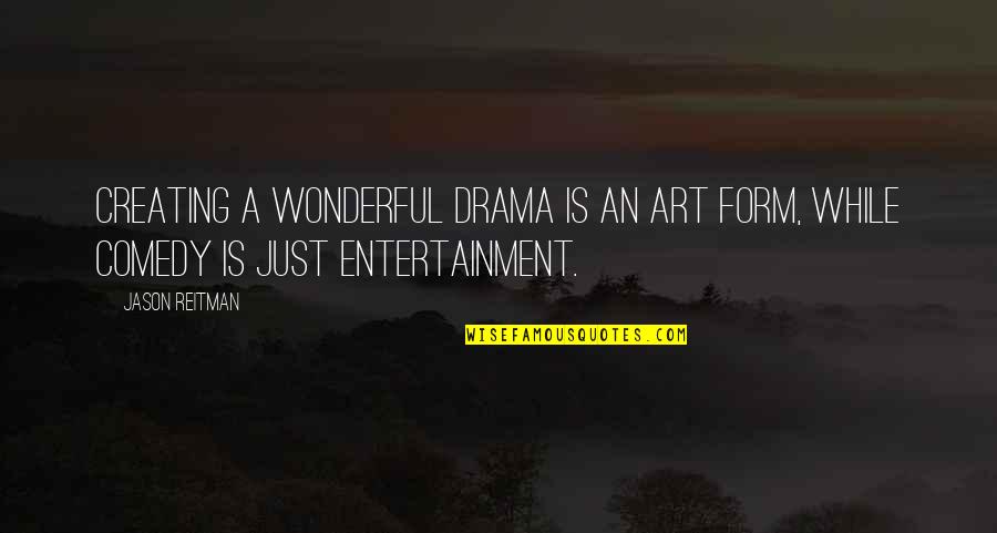 Art Is Entertainment Quotes By Jason Reitman: Creating a wonderful drama is an art form,
