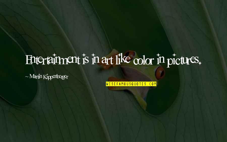 Art Is Entertainment Quotes By Martin Kippenberger: Entertainment is in art like color in pictures.