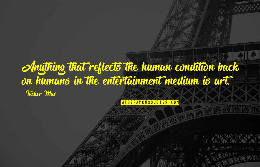 Art Is Entertainment Quotes By Tucker Max: Anything that reflects the human condition back on