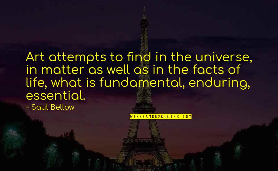 Art Is Essential To Life Quotes By Saul Bellow: Art attempts to find in the universe, in
