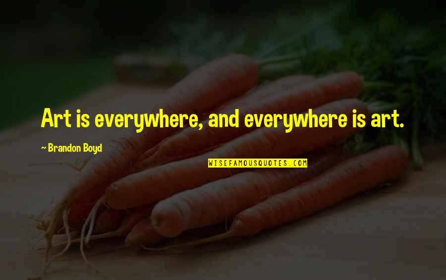 Art Is Everywhere Quotes By Brandon Boyd: Art is everywhere, and everywhere is art.