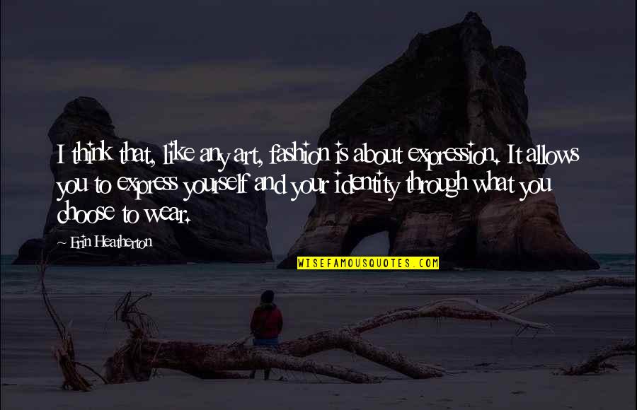 Art Is Expression Quotes By Erin Heatherton: I think that, like any art, fashion is