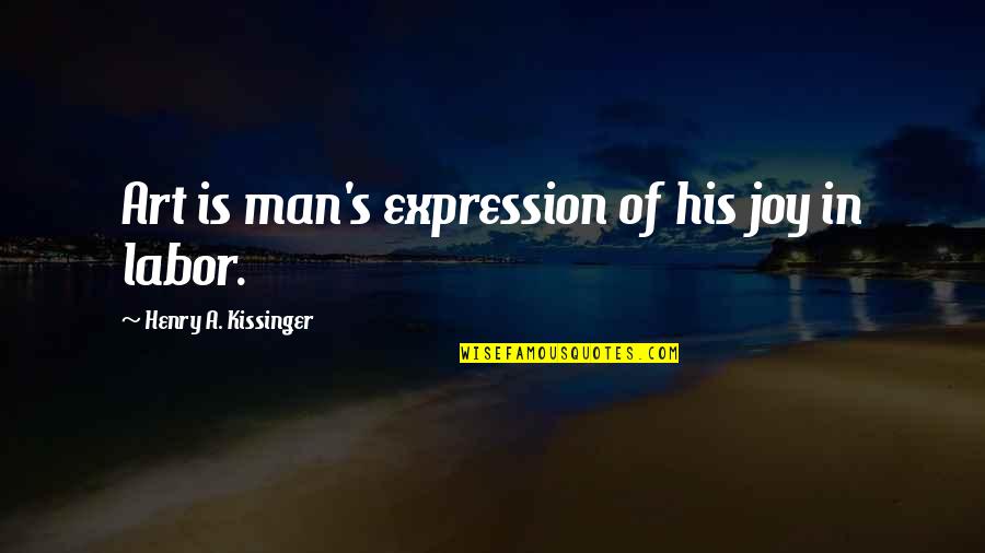 Art Is Expression Quotes By Henry A. Kissinger: Art is man's expression of his joy in