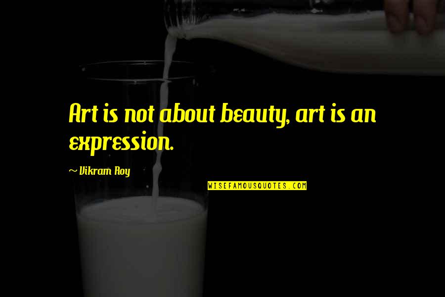 Art Is Expression Quotes By Vikram Roy: Art is not about beauty, art is an