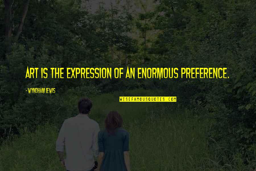 Art Is Expression Quotes By Wyndham Lewis: Art is the expression of an enormous preference.