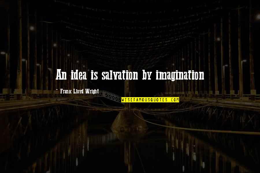 Art Is Imagination Quotes By Frank Lloyd Wright: An idea is salvation by imagination