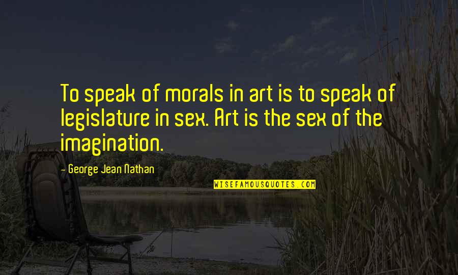 Art Is Imagination Quotes By George Jean Nathan: To speak of morals in art is to