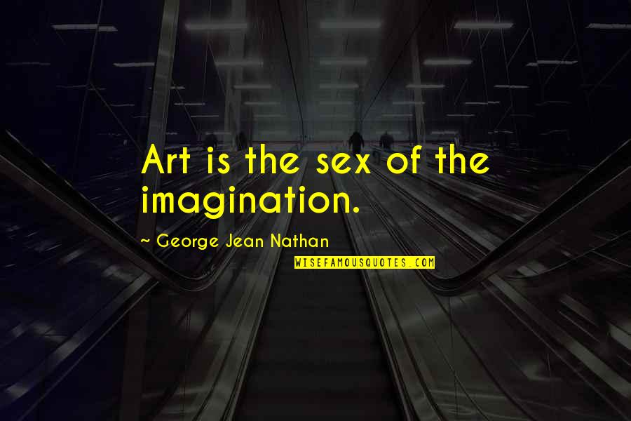 Art Is Imagination Quotes By George Jean Nathan: Art is the sex of the imagination.