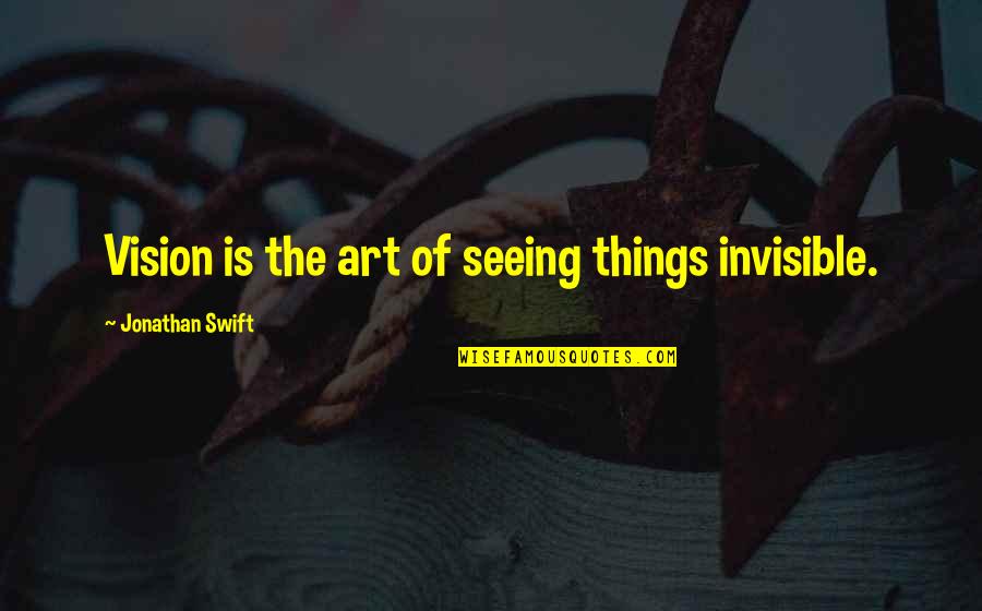 Art Is Imagination Quotes By Jonathan Swift: Vision is the art of seeing things invisible.