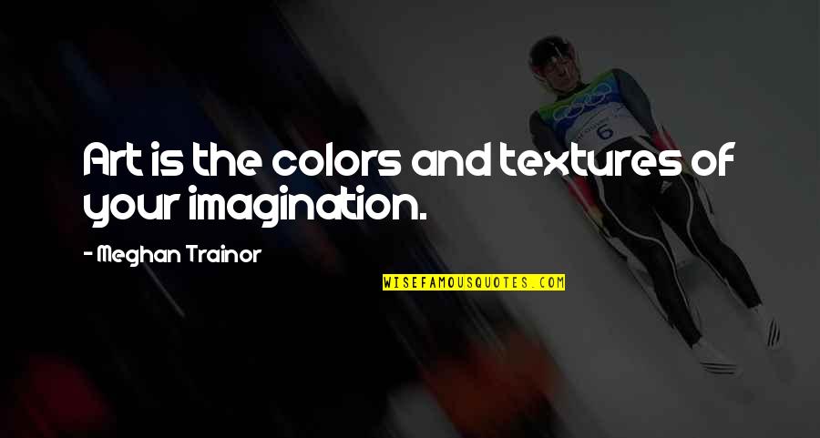 Art Is Imagination Quotes By Meghan Trainor: Art is the colors and textures of your
