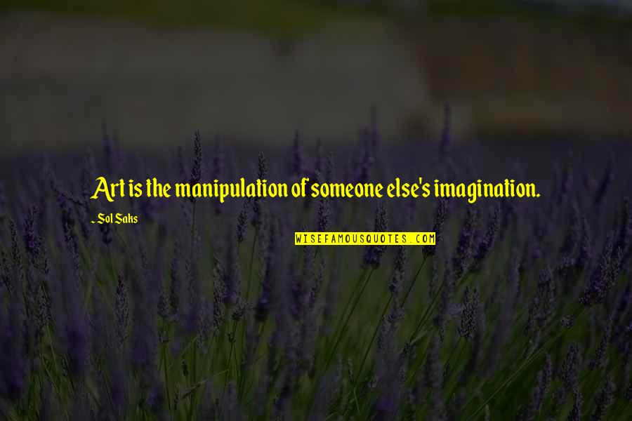 Art Is Imagination Quotes By Sol Saks: Art is the manipulation of someone else's imagination.