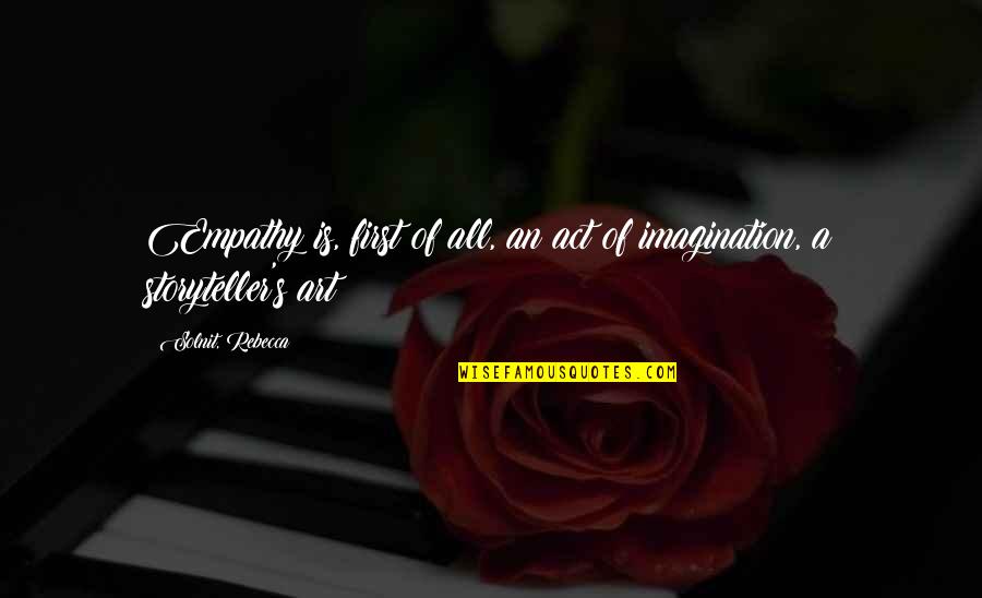 Art Is Imagination Quotes By Solnit, Rebecca: Empathy is, first of all, an act of