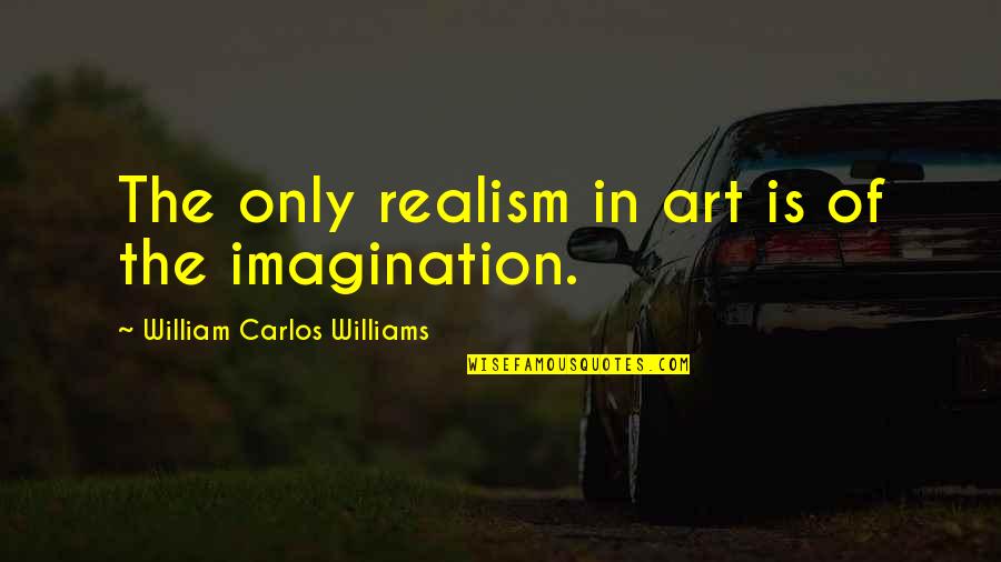 Art Is Imagination Quotes By William Carlos Williams: The only realism in art is of the