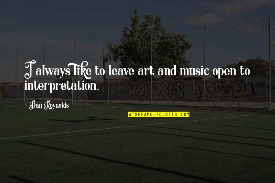 Art Is Interpretation Quotes By Dan Reynolds: I always like to leave art and music