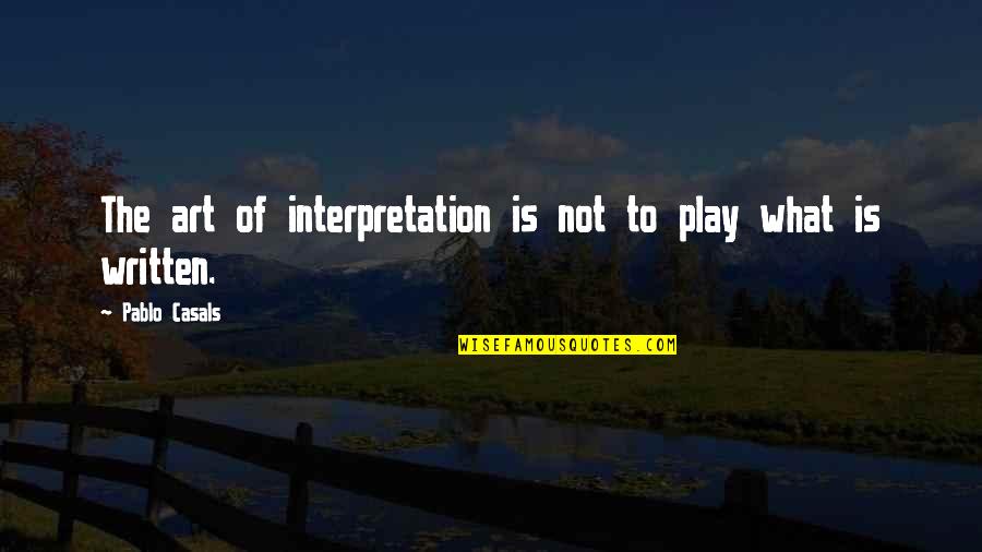 Art Is Interpretation Quotes By Pablo Casals: The art of interpretation is not to play