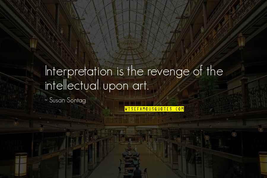 Art Is Interpretation Quotes By Susan Sontag: Interpretation is the revenge of the intellectual upon