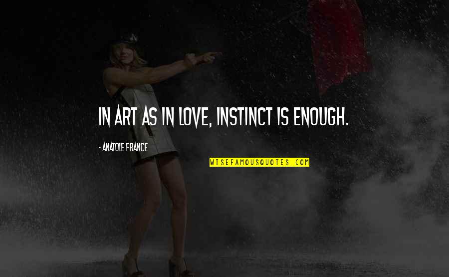 Art Is Love Quotes By Anatole France: In art as in love, instinct is enough.