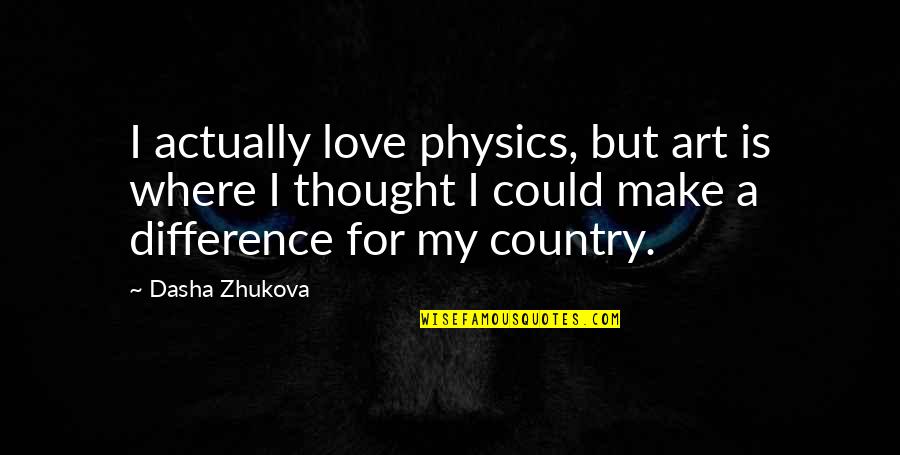 Art Is Love Quotes By Dasha Zhukova: I actually love physics, but art is where