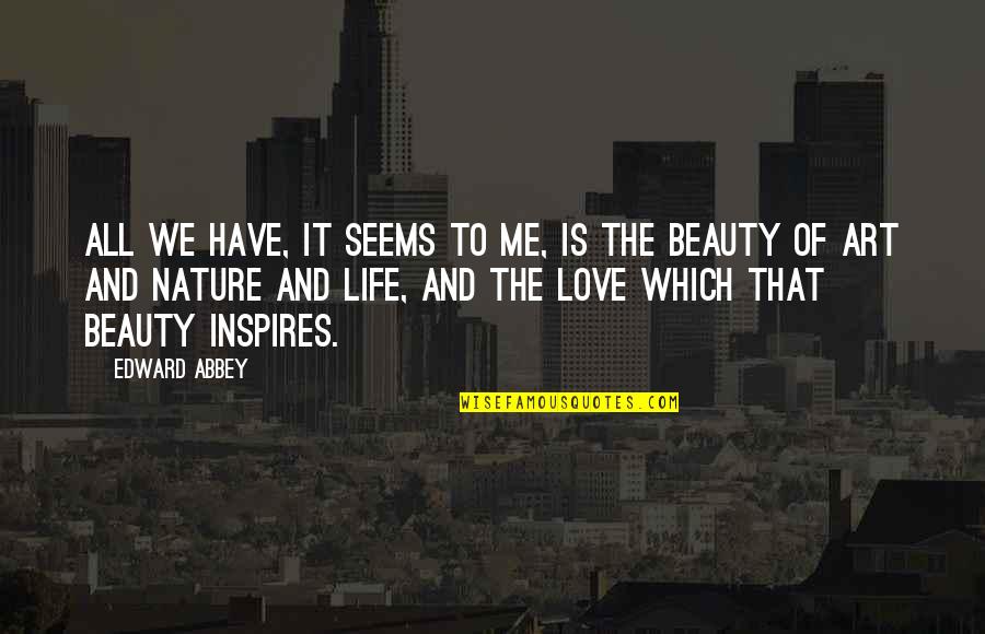 Art Is Love Quotes By Edward Abbey: All we have, it seems to me, is