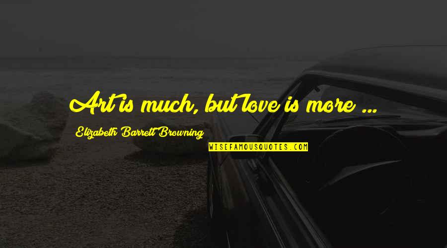 Art Is Love Quotes By Elizabeth Barrett Browning: Art is much, but love is more ...