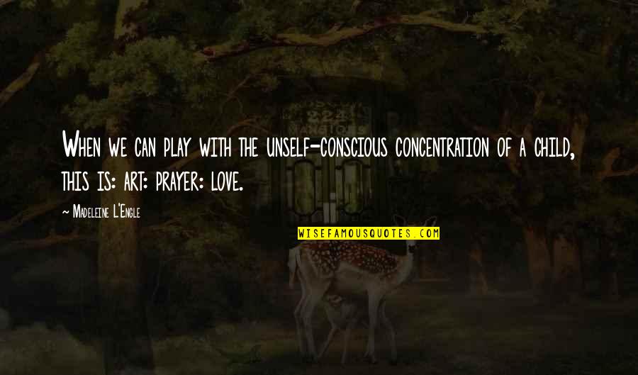 Art Is Love Quotes By Madeleine L'Engle: When we can play with the unself-conscious concentration