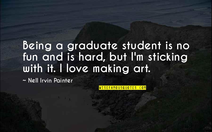 Art Is Love Quotes By Nell Irvin Painter: Being a graduate student is no fun and