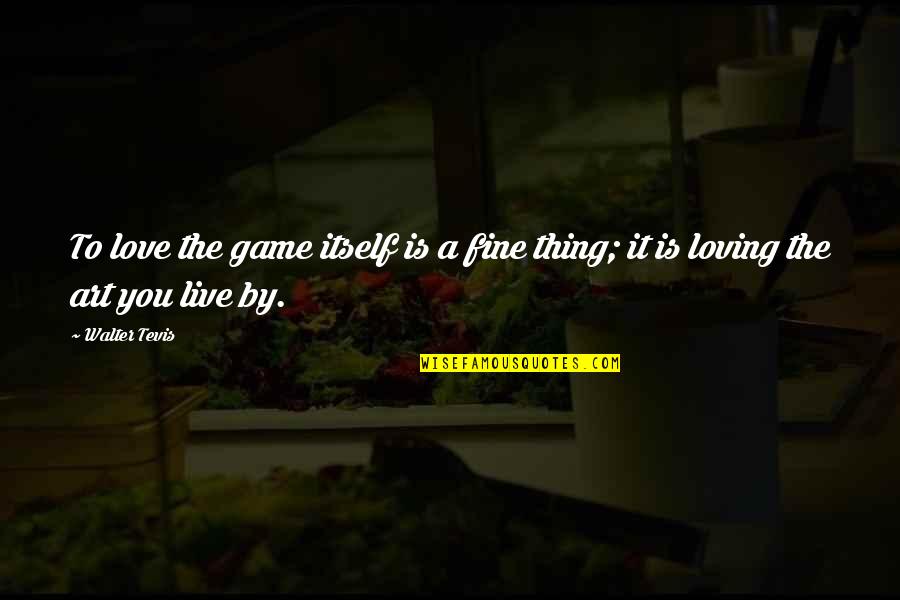 Art Is Love Quotes By Walter Tevis: To love the game itself is a fine