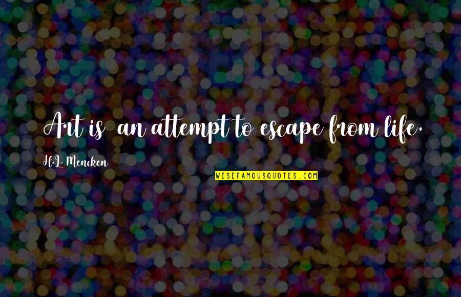 Art Is My Escape Quotes By H.L. Mencken: [Art is] an attempt to escape from life.