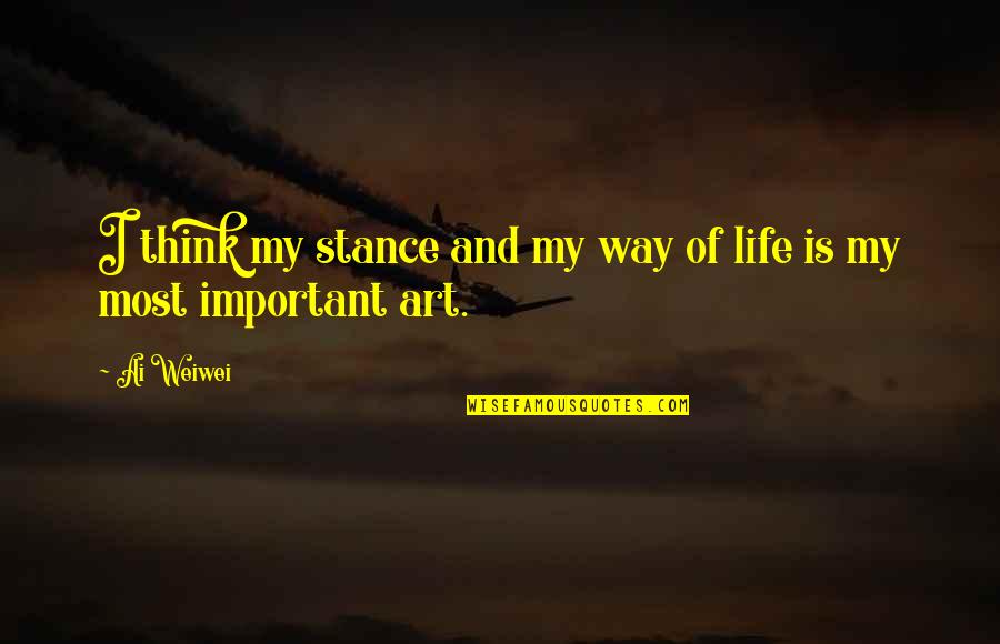 Art Is My Life Quotes By Ai Weiwei: I think my stance and my way of